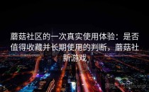 蘑菇社区的一次真实使用体验：是否值得收藏并长期使用的判断，蘑菇社新游戏