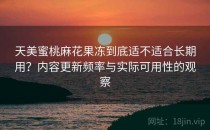 天美蜜桃麻花果冻到底适不适合长期用？内容更新频率与实际可用性的观察