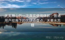 天美糖心的一次真实使用体验：普通用户视角下的优缺点盘点，天美水苏糖