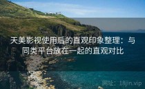 天美影视使用后的直观印象整理：与同类平台放在一起的直观对比