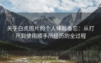 关于白虎图片的个人体验备忘：从打开到使用顺手所经历的全过程