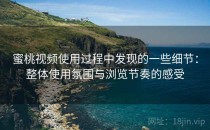 蜜桃视频使用过程中发现的一些细节：整体使用氛围与浏览节奏的感受