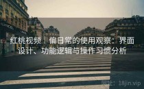 红桃视频｜偏日常的使用观察：界面设计、功能逻辑与操作习惯分析