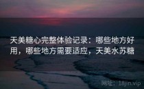 天美糖心完整体验记录：哪些地方好用，哪些地方需要适应，天美水苏糖