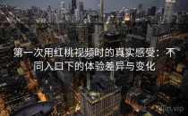 第一次用红桃视频时的真实感受：不同入口下的体验差异与变化