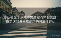 蘑菇社区｜从效率角度做的体验复盘：稳定访问与日常使用的可靠性评估