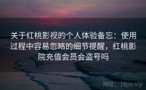 关于红桃影视的个人体验备忘：使用过程中容易忽略的细节提醒，红桃影院充值会员会盗号吗