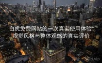 白虎免费网站的一次真实使用体验：视觉风格与整体观感的真实评价