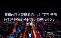 蘑菇tv日常使用笔记：从打开到使用顺手所经历的全过程，蘑菇tv永久vip激活码