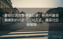 蘑菇社区完整体验记录：新用户最容易遇到的问题与应对方式，蘑菇社区破解版