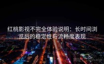 红桃影视不完全体验说明：长时间浏览后的稳定性与流畅度表现