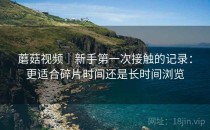 蘑菇视频｜新手第一次接触的记录：更适合碎片时间还是长时间浏览