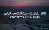 白虎网站一区不完全体验说明：是否值得收藏并长期使用的判断