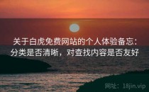 关于白虎免费网站的个人体验备忘：分类是否清晰，对查找内容是否友好