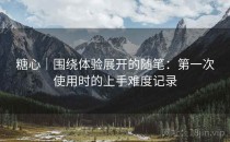 糖心｜围绕体验展开的随笔：第一次使用时的上手难度记录