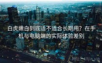 白虎嫩白到底适不适合长期用？在手机与电脑端的实际体验差别