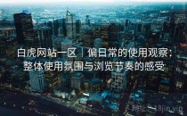 白虎网站一区｜偏日常的使用观察：整体使用氛围与浏览节奏的感受