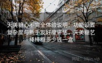 天美糖心不完全体验说明：功能设置复杂度与新手友好度评估，天美糖艺棒棒糖多少钱一盒