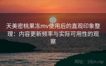 天美密桃果冻mv使用后的直观印象整理：内容更新频率与实际可用性的观察