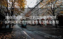 围绕白虎网站一区的实际使用感想：长时间浏览后的稳定性与流畅度表现