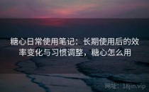 糖心日常使用笔记：长期使用后的效率变化与习惯调整，糖心怎么用