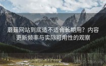 蘑菇网站到底适不适合长期用？内容更新频率与实际可用性的观察