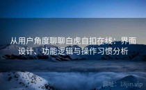 从用户角度聊聊白虎自扣在线：界面设计、功能逻辑与操作习惯分析