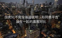 白虎91不完全体验说明：与同类平台放在一起的直观对比
