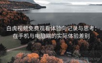 白虎视频免费观看体验向记录与思考：在手机与电脑端的实际体验差别