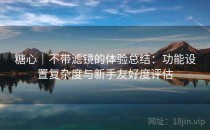 糖心｜不带滤镜的体验总结：功能设置复杂度与新手友好度评估