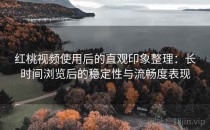 红桃视频使用后的直观印象整理：长时间浏览后的稳定性与流畅度表现