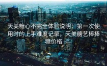 天美糖心不完全体验说明：第一次使用时的上手难度记录，天美糖艺棒棒糖价格