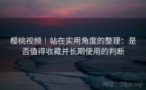 樱桃视频｜站在实用角度的整理：是否值得收藏并长期使用的判断