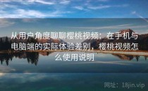 从用户角度聊聊樱桃视频：在手机与电脑端的实际体验差别，樱桃视频怎么使用说明