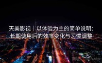 天美影视｜以体验为主的简单说明：长期使用后的效率变化与习惯调整