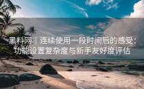 黑料网｜连续使用一段时间后的感受：功能设置复杂度与新手友好度评估
