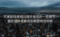 天美影院使用过程中发现的一些细节：是否值得收藏并长期使用的判断