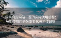 围绕白虎网站一区的实际使用感想：长期使用后的效率变化与习惯调整