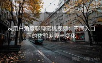 从用户角度聊聊蜜桃视频：不同入口下的体验差异与变化