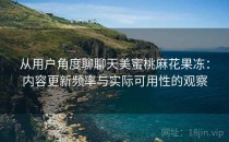 从用户角度聊聊天美蜜桃麻花果冻：内容更新频率与实际可用性的观察
