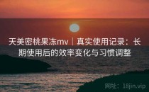 天美密桃果冻mv｜真实使用记录：长期使用后的效率变化与习惯调整