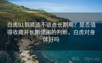 白虎91到底适不适合长期用？是否值得收藏并长期使用的判断，白虎对身体好吗