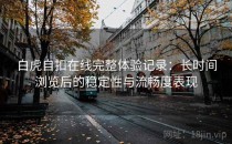 白虎自扣在线完整体验记录：长时间浏览后的稳定性与流畅度表现