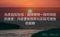 白虎自扣在线｜连续使用一段时间后的感受：内容更新频率与实际可用性的观察