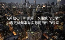 天美糖心｜新手第一次接触的记录：内容更新频率与实际可用性的观察