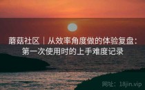蘑菇社区｜从效率角度做的体验复盘：第一次使用时的上手难度记录
