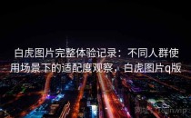 白虎图片完整体验记录：不同人群使用场景下的适配度观察，白虎图片q版