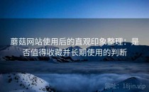 蘑菇网站使用后的直观印象整理：是否值得收藏并长期使用的判断