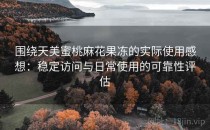 围绕天美蜜桃麻花果冻的实际使用感想：稳定访问与日常使用的可靠性评估