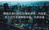 围绕白虎91的实际使用感想：内容呈现方式与主观体验总结，白虎创造